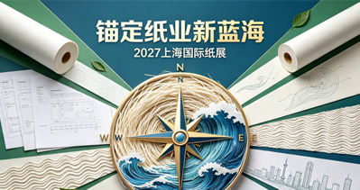 锚定纸业新蓝海，PAPER EXPO 2027上海国际纸展6月登陆上海世博展览馆